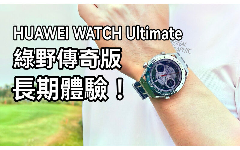 HUAWEI WATCH Ultimate 綠野傳奇版長用體驗: 可能係市場上最強的智能手錶!