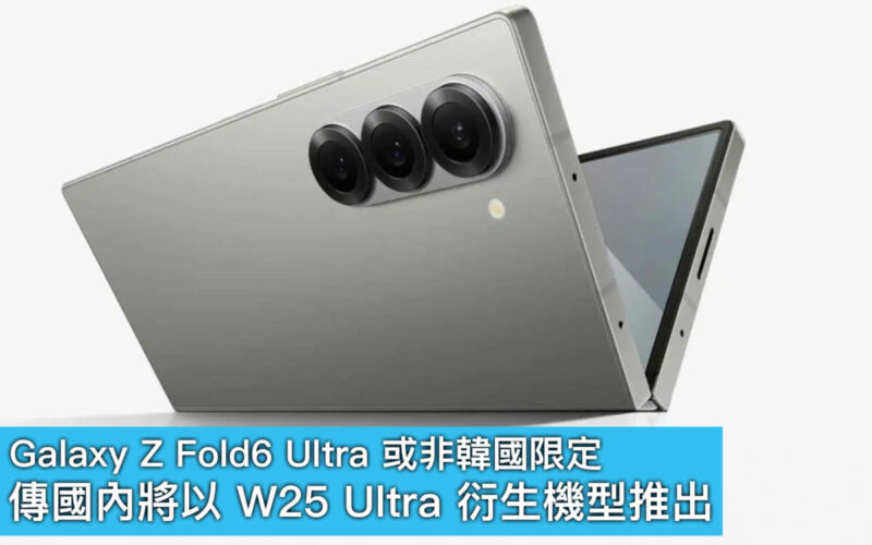 Galaxy Z Fold6 Ultra 或非韓國限定！傳國內將以 W25 Ultra 衍生機型推出