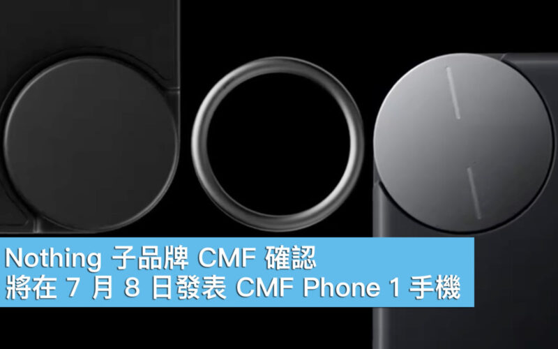Nothing 子品牌 CMF 確認，將在 7 月 8 日發表 CMF Phone 1 手機！