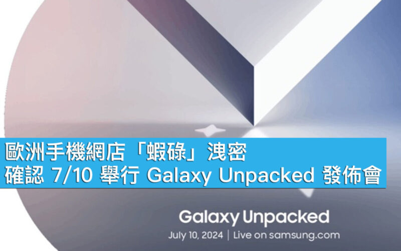 歐洲手機網店「蝦碌」洩密！確認 7/10 舉行 Galaxy Unpacked 發佈會