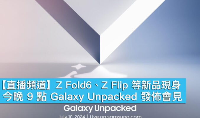 【直播頻道】Z Fold6、Z Flip 等新品現身，今晚 9 點 Galaxy Unpacked 發佈會見！