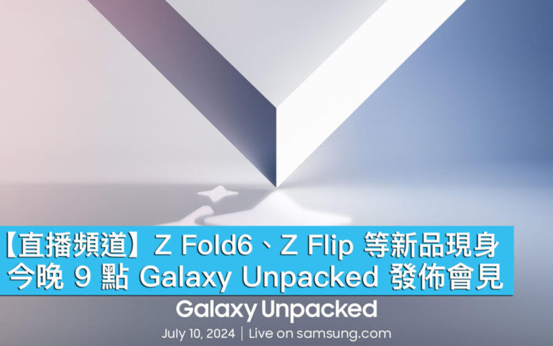 【直播頻道】Z Fold6、Z Flip 等新品現身，今晚 9 點 Galaxy Unpacked 發佈會見！