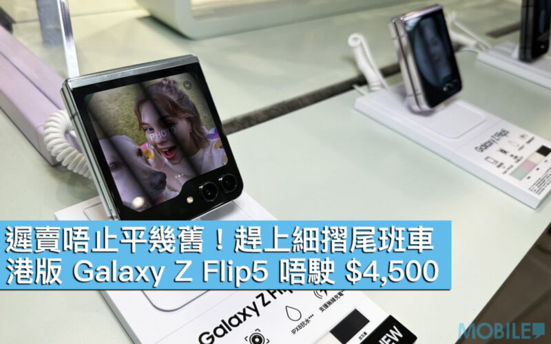 【機價行情】遲賣唔止平幾舊！趕上細摺尾班車，港版 Galaxy Z Flip5 唔駛 $4,500