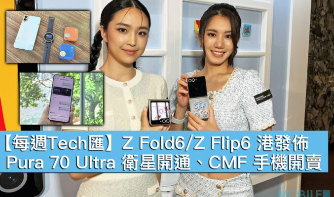 【每週Tech匯】Z Fold6/Z Flip6 港發佈、Pura 70 Ultra 衛星開通、CMF 手機開賣