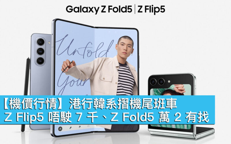 【機價行情】港行韓系摺機尾班車！Z Flip5 唔駛 7 千、Z Fold5 萬 2 有找