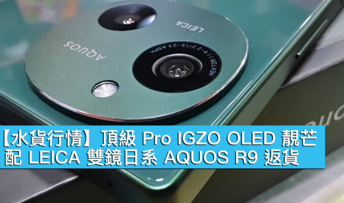 【水貨行情】頂級 Pro IGZO OLED 靚芒，配 LEICA 雙鏡日系 AQUOS R9 返貨！