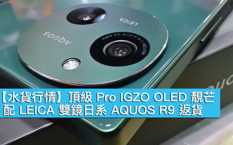 【水貨行情】頂級 Pro IGZO OLED 靚芒，配 LEICA 雙鏡日系 AQUOS R9 返貨！