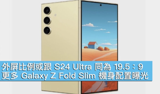 外屏比例或跟 S24 Ultra 同為 19.5：9！更多 Galaxy Z Fold Slim 機身配置曝光