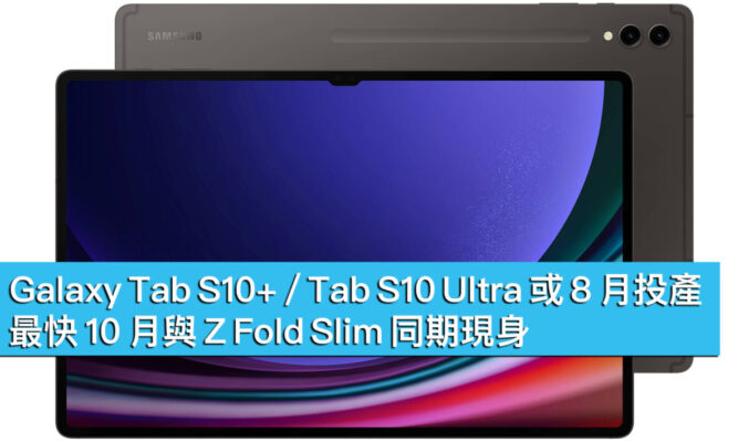 Galaxy Tab S10+ / Tab S10 Ultra 或 8 月投產，最快 10 月與 Z Fold Slim 同期現身