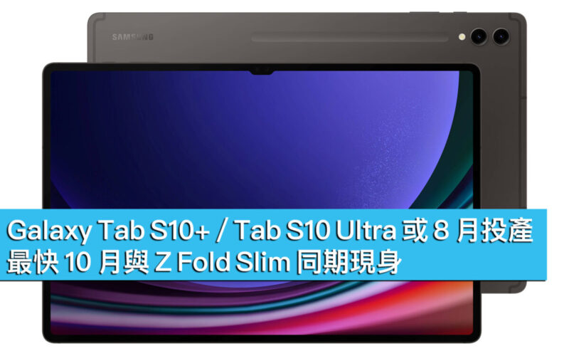 Galaxy Tab S10+ / Tab S10 Ultra 或 8 月投產，最快 10 月與 Z Fold Slim 同期現身