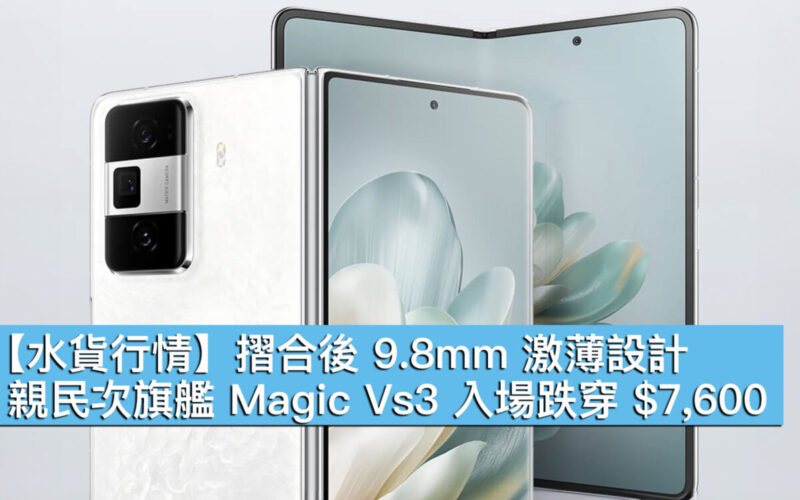 【水貨行情】摺合後 9.8mm 激薄設計！親民次旗艦 Magic Vs3 入場跌穿 $7,600