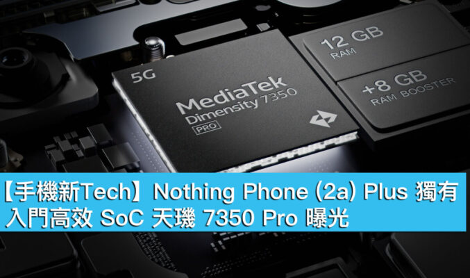 【手機新Tech】Nothing Phone (2a) Plus 獨有！入門高效 SoC 天璣 7350 Pro 曝光