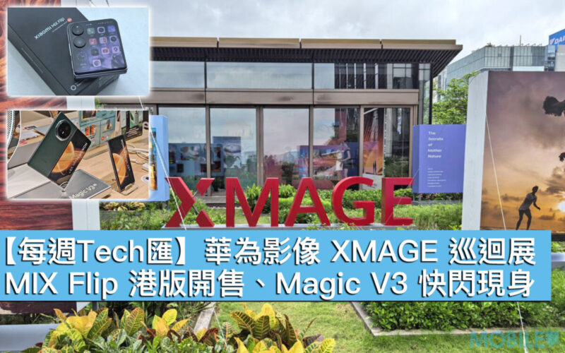 【每週Tech匯】華為影像 XMAGE 巡迴展、MIX Flip 港版開售、Magic V3 快閃現身