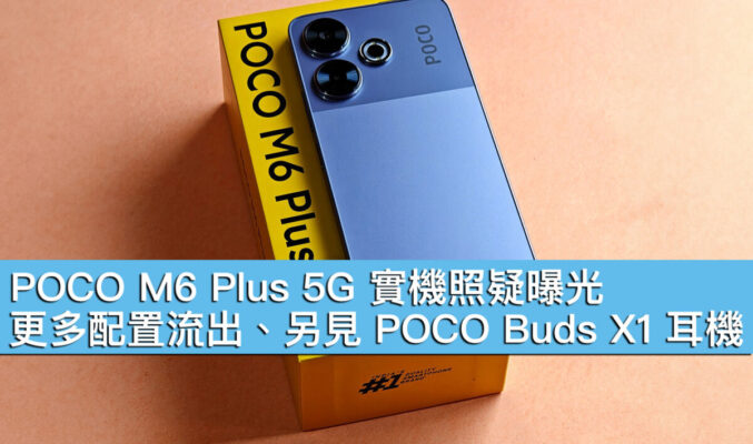 POCO M6 Plus 5G 實機照疑曝光！更多配置流出、另見 POCO Buds X1 耳機