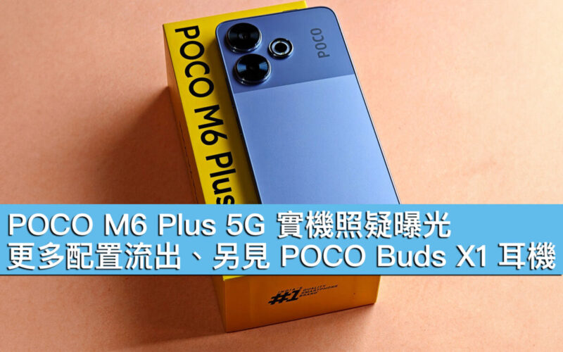 POCO M6 Plus 5G 實機照疑曝光！更多配置流出、另見 POCO Buds X1 耳機