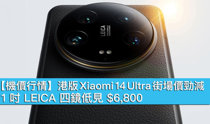 【機價行情】港版 Xiaomi 14 Ultra 街場價勁減！1 吋 LEICA 四鏡低見 $6,800