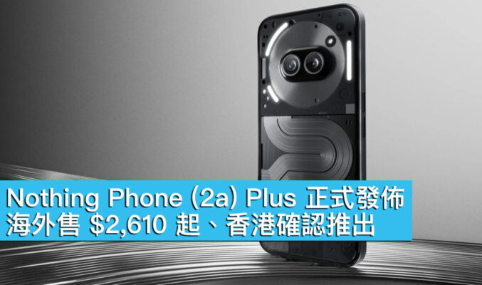 Nothing Phone (2a) Plus 正式發佈！海外售 $2,610 起、香港確認推出