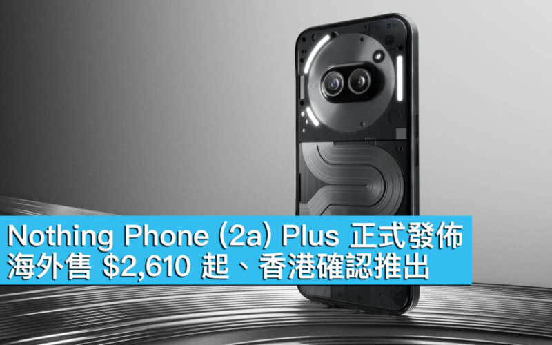 Nothing Phone (2a) Plus 正式發佈！海外售 $2,610 起、香港確認推出