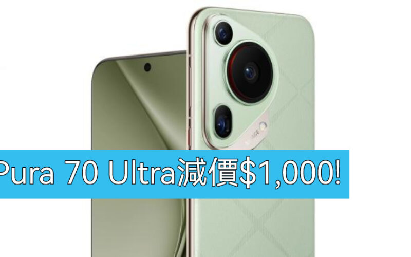 【機價行情】HUAWEI Pura 70 Ultra 減價 $1,000!