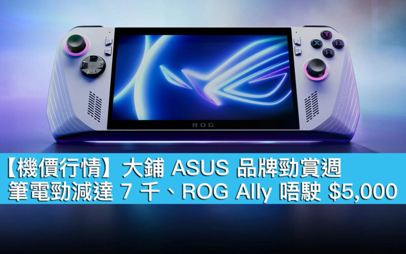 【機價行情】大鋪 ASUS 品牌勁賞週！筆電勁減達 7 千、ROG Ally 唔駛 $5,000