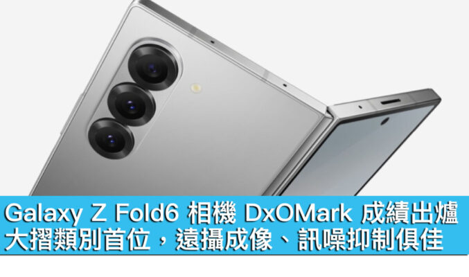 Galaxy Z Fold6 相機 DxOMark 成績出爐！大摺類別首位，遠攝成像、訊噪抑制俱佳