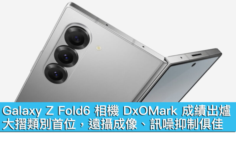 Galaxy Z Fold6 相機 DxOMark 成績出爐！大摺類別首位，遠攝成像、訊噪抑制俱佳