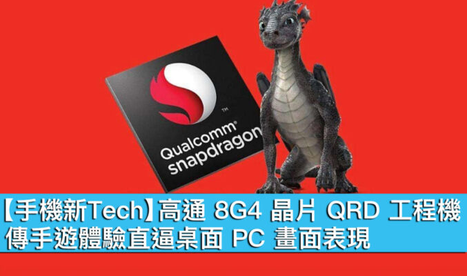 【手機新Tech】高通 8G4 平台 QRD 工程機，傳手遊體驗直逼桌面 PC 畫面表現