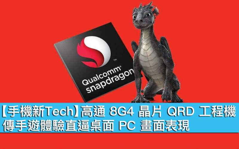 【手機新Tech】高通 8G4 平台 QRD 工程機，傳手遊體驗直逼桌面 PC 畫面表現