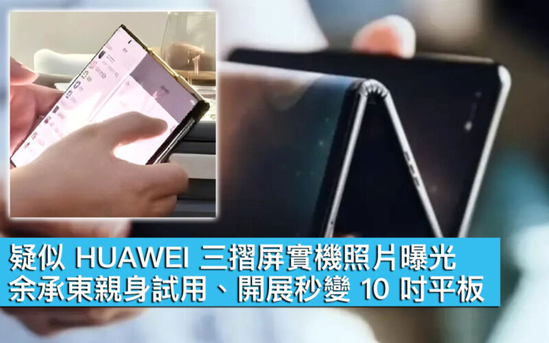 疑似 HUAWEI 三摺屏實機照片曝光！余承東親身試用、開展秒變 10 吋平板