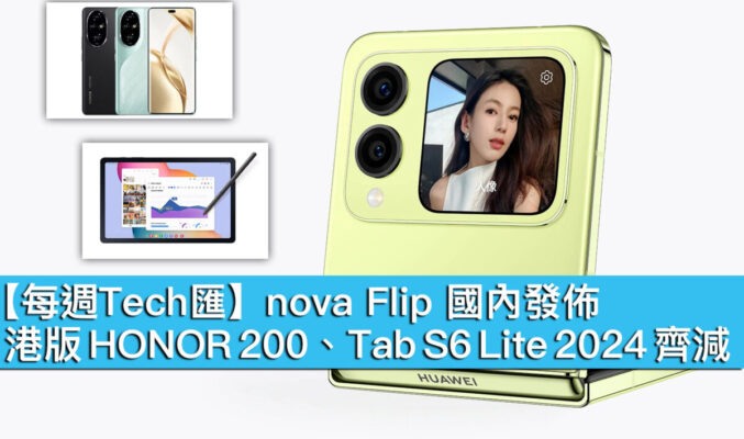 【每週Tech匯】nova Flip 國內發佈、港版 HONOR 200、Tab S6 Lite 2024 齊減