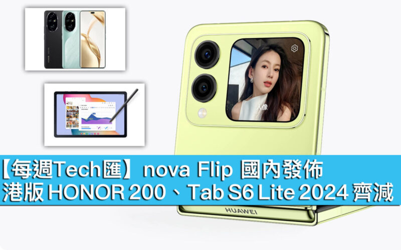 【每週Tech匯】nova Flip 國內發佈、港版 HONOR 200、Tab S6 Lite 2024 齊減