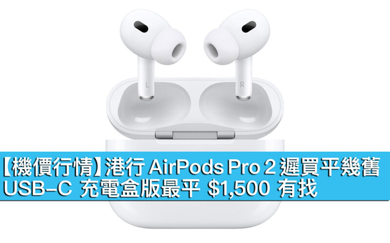 【機價行情】港行 AirPods Pro 2 遲買平幾舊！USB-C 充電盒版最平 $1,500 有找