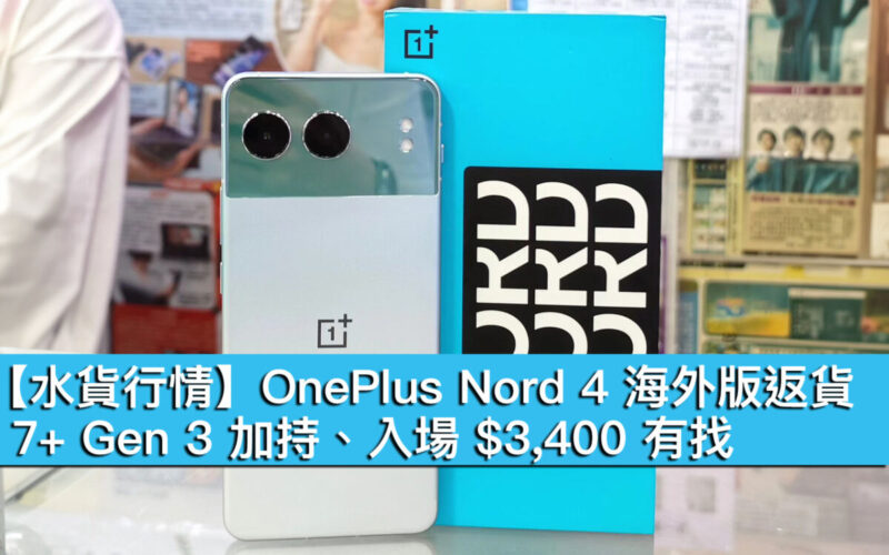 【水貨行情】OnePlus Nord 4 海外版返貨！7+ Gen 3 加持、入場 $3,400 有找