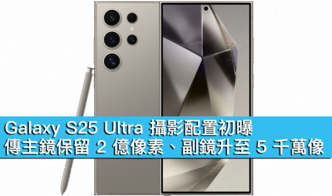 Galaxy S25 Ultra 攝影配置初曝！傳主鏡保留 2 億像素、副鏡升至 5 千萬像