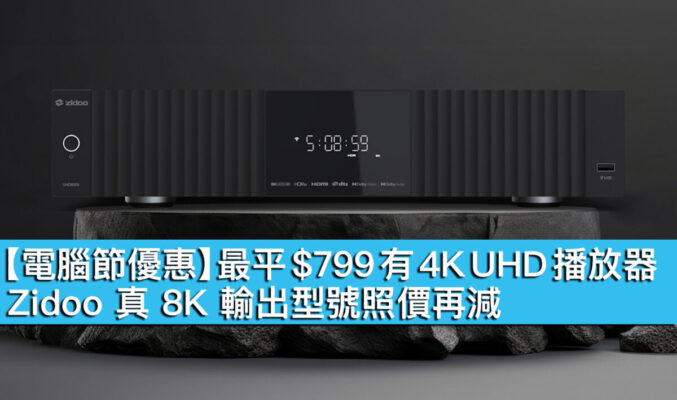 【電腦節優惠】最平 $799 有 4K UHD 播放器！Zidoo 真 8K 輸出型號照價再減