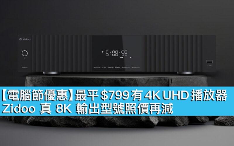 【電腦節優惠】最平 $799 有 4K UHD 播放器！Zidoo 真 8K 輸出型號照價再減