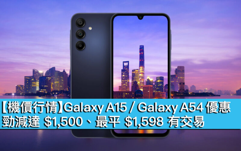 【機價行情】Galaxy A15 / Galaxy A54 優惠！勁減達 $1,500、最平 $1,598 有交易