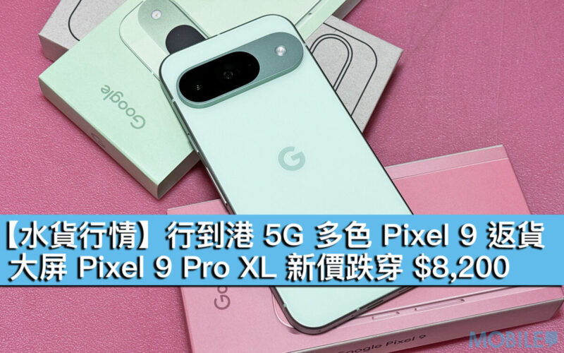 【水貨行情】行到港 5G 多色 Pixel 9 返貨！大屏 Pixel 9 Pro XL 新價跌穿 $8,200