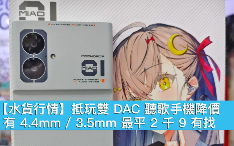 【水貨行情】抵玩雙 DAC 聽歌手機降價！有 4.4mm / 3.5mm 最平 2 千 9 有找