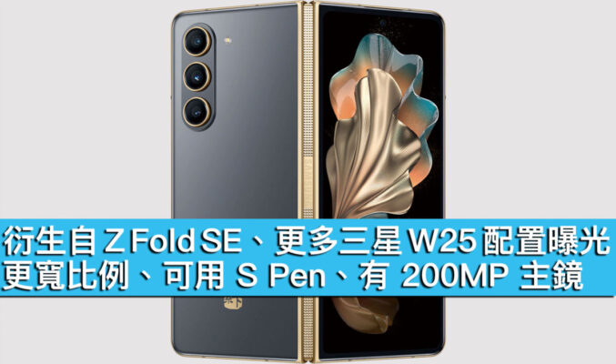 衍生自 Z Fold SE、更多三星 W25 配置曝光！更寬比例、可用 S Pen、有 200MP 主鏡