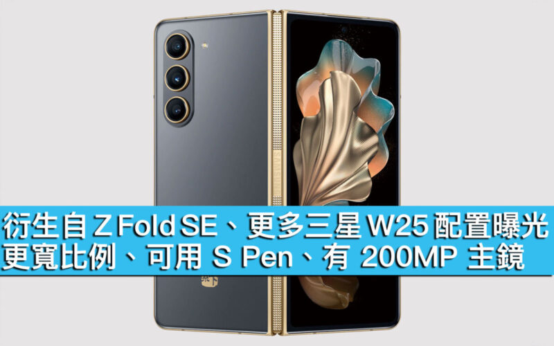 衍生自 Z Fold SE、更多三星 W25 配置曝光！更寬比例、可用 S Pen、有 200MP 主鏡