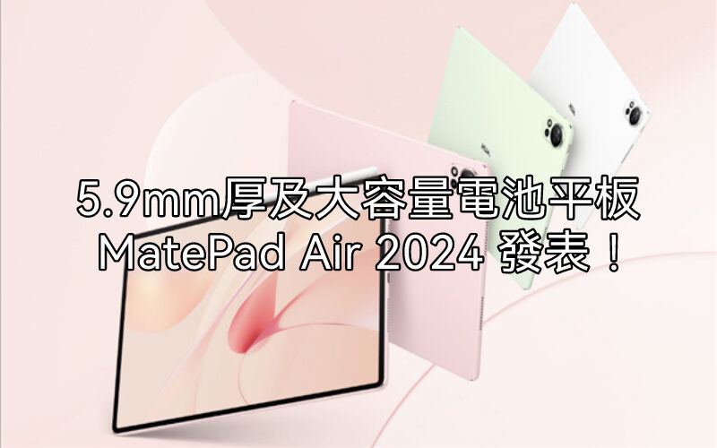 只有5.9mm厚度，HUAWEI MatePad Air 2024 發表!