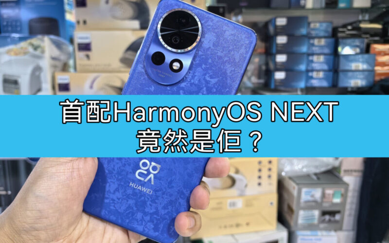 首配 HarmonyOS NEXT 竟然不是 Mate 70? 竟然係佢!