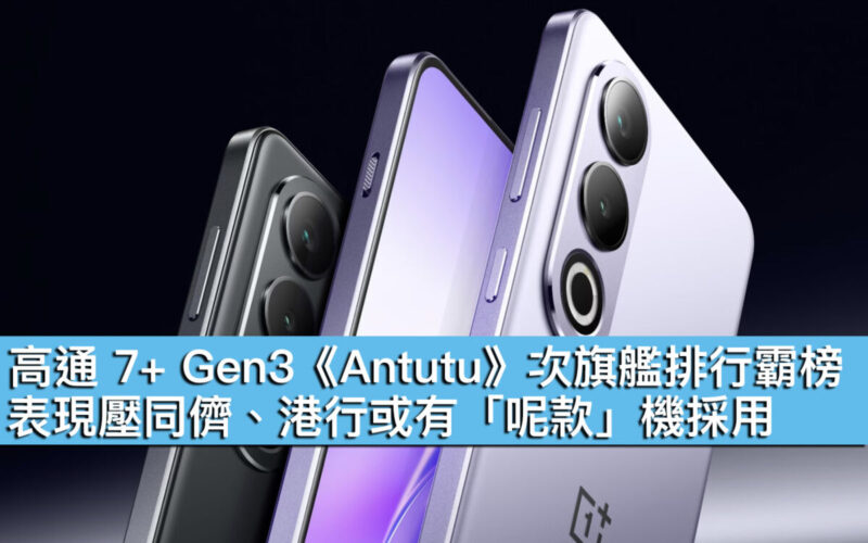 高通 7+ Gen3《Antutu》次旗艦排行霸榜！表現壓同儕、港行或有「呢款」機採用