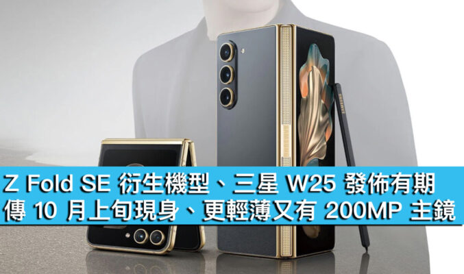 Z Fold SE 衍生機型、三星 W25 發佈有期！傳 10 月上旬現身、更輕薄又有 200MP 主鏡