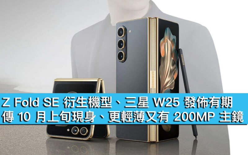 Z Fold SE 衍生機型、三星 W25 發佈有期！傳 10 月上旬現身、更輕薄又有 200MP 主鏡