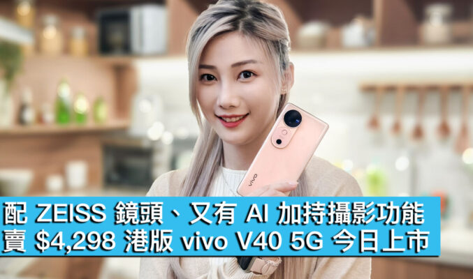 配 ZEISS 鏡頭、又有 AI 加持攝影功能！賣 $4,298 港版 vivo V40 5G 今日上市