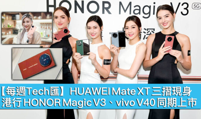 【每週Tech匯】HUAWEI Mate XT 三摺現身，港行 HONOR Magic V3、vivo V40 同期上市