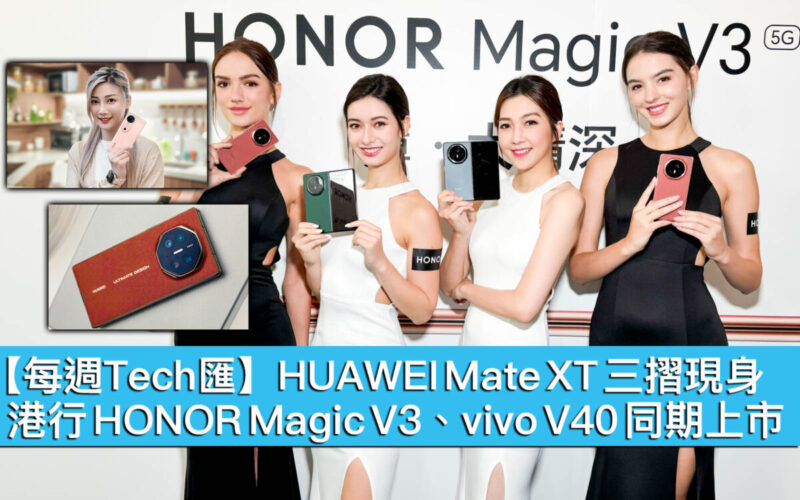 【每週Tech匯】HUAWEI Mate XT 三摺現身，港行 HONOR Magic V3、vivo V40 同期上市