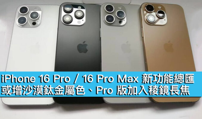 iPhone 16 Pro / 16 Pro Max 新功能總匯！或增沙漠鈦金屬色、Pro 版加入稜鏡長焦